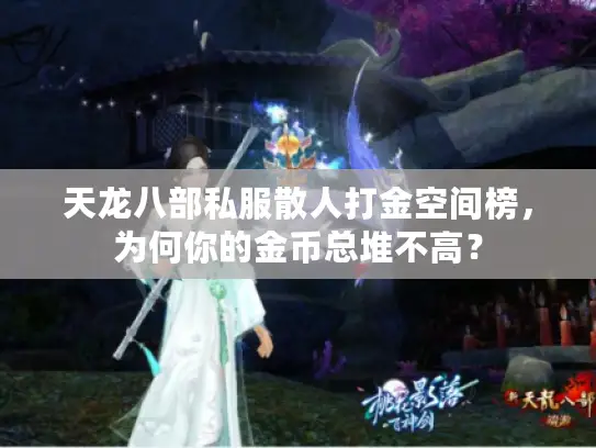 天龙八部私服散人打金空间榜,为何你的金币总堆不高? 天龙八部私服散人打金空间榜,为何你的金币总堆不高?