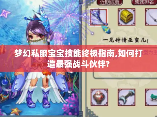 梦幻私服宝宝技能终极指南,如何打造最强战斗伙伴?