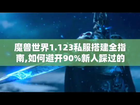 魔兽世界1.123私服搭建全指南,如何避开90%新人踩过的坑?