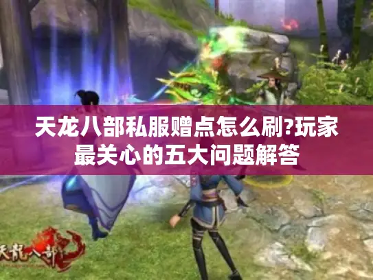 天龙八部私服赠点怎么刷?玩家最关心的五大问题解答