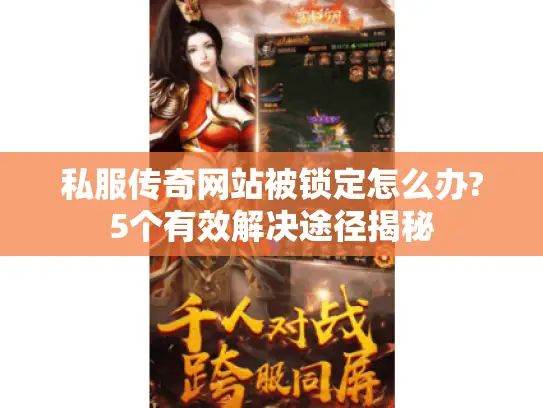 私服传奇网站被锁定怎么办?5个有效解决途径揭秘 私服传奇网站被锁定怎么办?5个有效解决途径揭秘