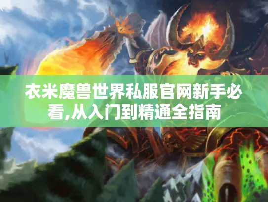 衣米魔兽世界私服官网新手必看,从入门到精通全指南 衣米魔兽世界私服官网新手必看,从入门到精通全指南