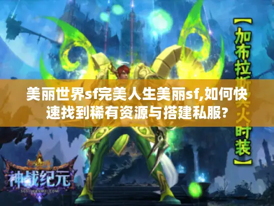 美丽世界sf完美人生美丽sf,如何快速找到稀有资源与搭建私服?