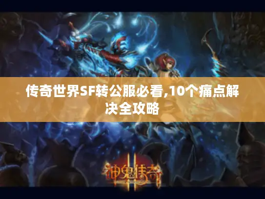 传奇世界SF转公服必看,10个痛点解决全攻略