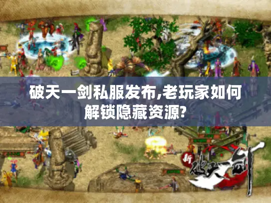破天一剑私服发布,老玩家如何解锁隐藏资源?