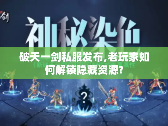 破天一剑私服发布,老玩家如何解锁隐藏资源?