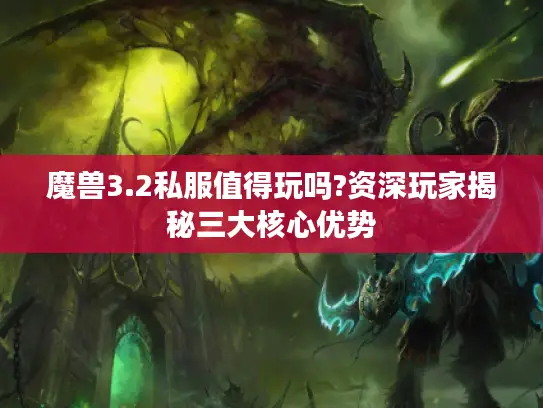 魔兽3.2私服值得玩吗?资深玩家揭秘三大核心优势 魔兽3.2私服值得玩吗?资深玩家揭秘三大核心优势