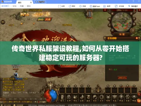 传奇世界私服架设教程,如何从零开始搭建稳定可玩的服务器?