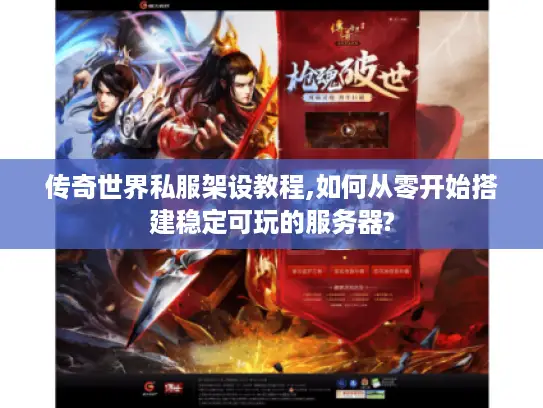 传奇世界私服架设教程,如何从零开始搭建稳定可玩的服务器?