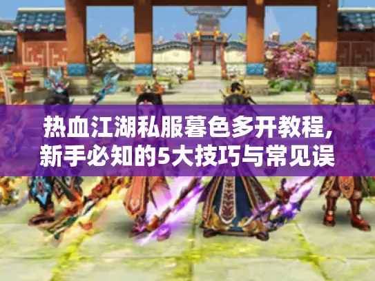 热血江湖私服暮色多开教程,新手必知的5大技巧与常见误区