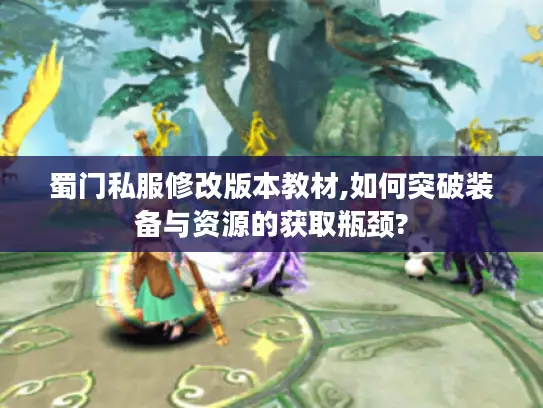 蜀门私服修改版本教材,如何突破装备与资源的获取瓶颈?