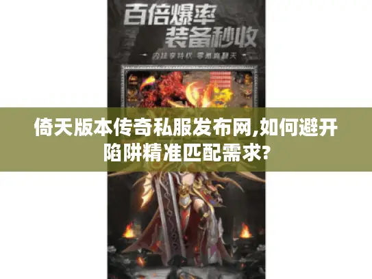 倚天版本传奇私服发布网,如何避开陷阱精准匹配需求?
