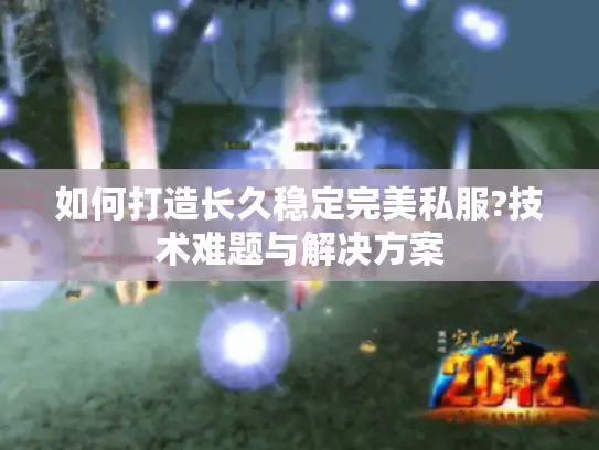 如何打造长久稳定完美私服?技术难题与解决方案 如何打造长久稳定完美私服?技术难题与解决方案