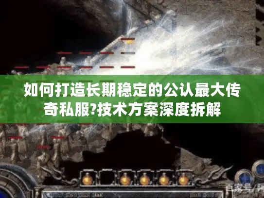 如何打造长期稳定的公认最大传奇私服?技术方案深度拆解