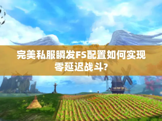 完美私服瞬发FS配置如何实现零延迟战斗?