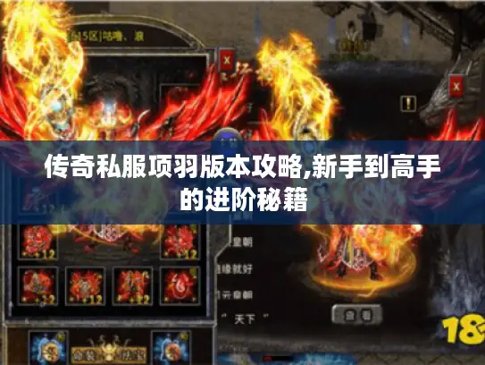 传奇私服项羽版本攻略,新手到高手的进阶秘籍 传奇私服项羽版本攻略,新手到高手的进阶秘籍