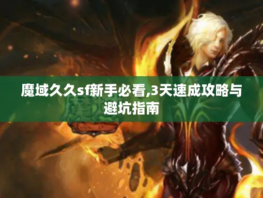 魔域久久sf新手必看,3天速成攻略与避坑指南