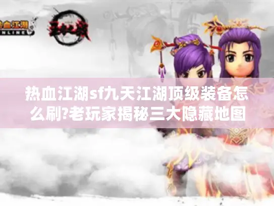 热血江湖sf九天江湖顶级装备怎么刷?老玩家揭秘三大隐藏地图 热血江湖sf九天江湖顶级装备怎么刷?老玩家揭秘三大隐藏地图