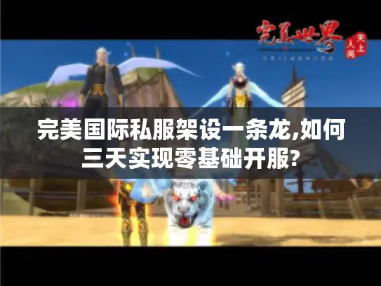 完美国际私服架设一条龙,如何三天实现零基础开服?