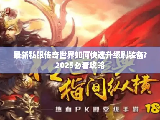 最新私服传奇世界如何快速升级刷装备?2025必看攻略