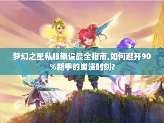 梦幻之星私服架设最全指南,如何避开90%新手的崩溃时刻?