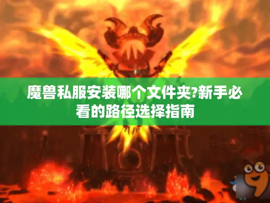 魔兽私服安装哪个文件夹?新手必看的路径选择指南
