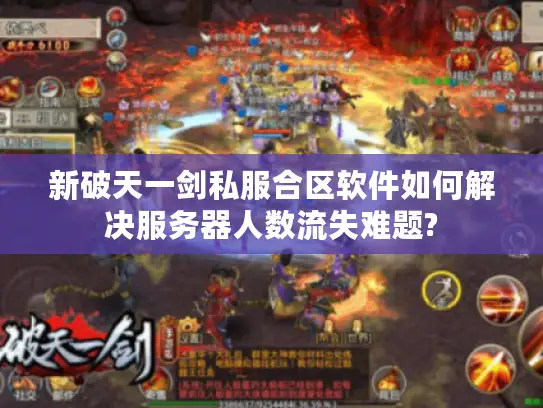 新破天一剑私服合区软件如何解决服务器人数流失难题?
