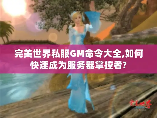完美世界私服GM命令大全,如何快速成为服务器掌控者? 完美世界私服GM命令大全,如何快速成为服务器掌控者?
