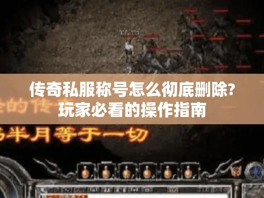 传奇私服称号怎么彻底删除?玩家必看的操作指南