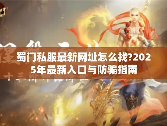 蜀门私服最新网址怎么找?2025年最新入口与防骗指南