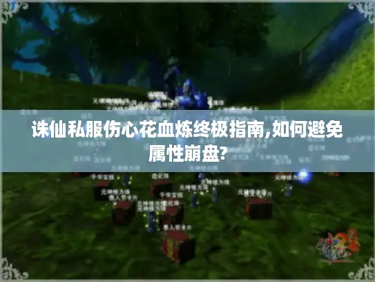 诛仙私服伤心花血炼终极指南,如何避免属性崩盘?