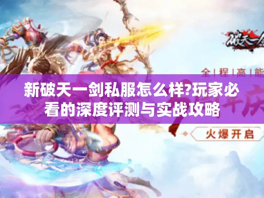新破天一剑私服怎么样?玩家必看的深度评测与实战攻略 新破天一剑私服怎么样?玩家必看的深度评测与实战攻略