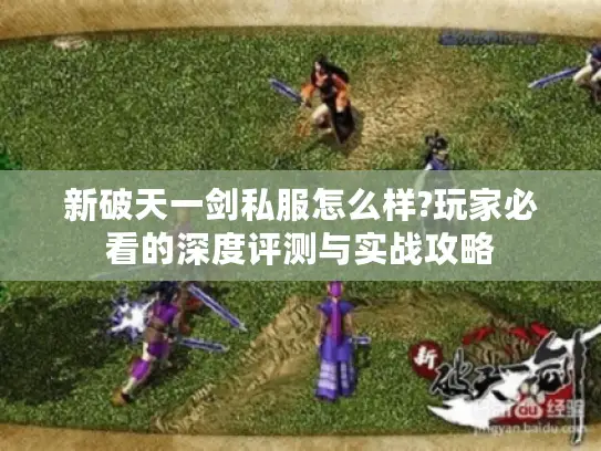 新破天一剑私服怎么样?玩家必看的深度评测与实战攻略 新破天一剑私服怎么样?玩家必看的深度评测与实战攻略