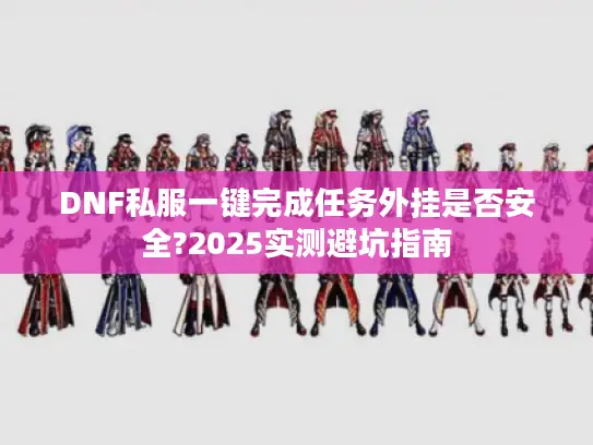 DNF私服一键完成任务外挂是否安全?2025实测避坑指南