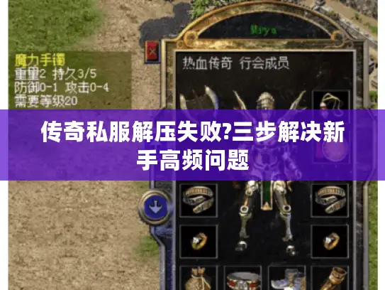 传奇私服解压失败?三步解决新手高频问题 传奇私服解压失败?三步解决新手高频问题