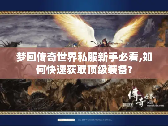 梦回传奇世界私服新手必看,如何快速获取顶级装备?