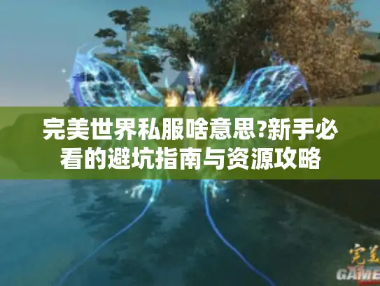 完美世界私服啥意思?新手必看的避坑指南与资源攻略 完美世界私服啥意思?新手必看的避坑指南与资源攻略