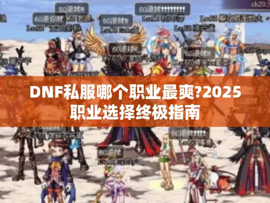 DNF私服哪个职业最爽?2025职业选择终极指南