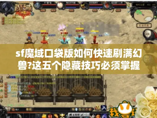 sf魔域口袋版如何快速刷满幻兽?这五个隐藏技巧必须掌握