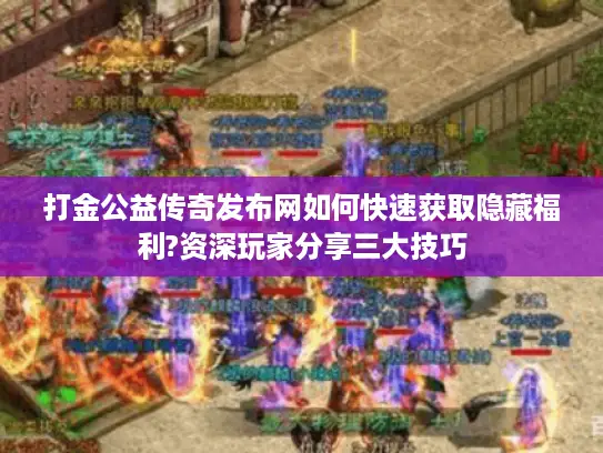打金公益传奇发布网如何快速获取隐藏福利?资深玩家分享三大技巧