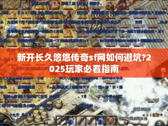 新开长久悠悠传奇sf网如何避坑?2025玩家必看指南