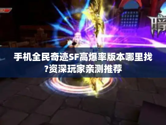 手机全民奇迹SF高爆率版本哪里找?资深玩家亲测推荐