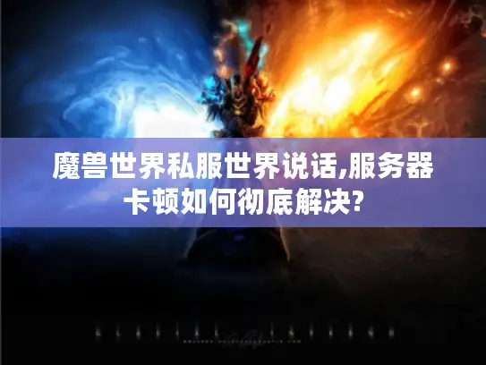 魔兽世界私服世界说话,服务器卡顿如何彻底解决?