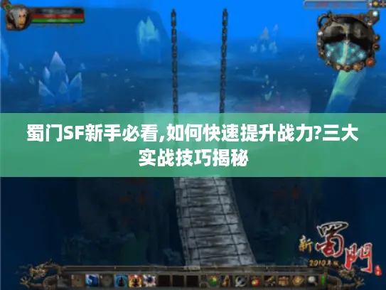 蜀门SF新手必看,如何快速提升战力?三大实战技巧揭秘 蜀门SF新手必看,如何快速提升战力?三大实战技巧揭秘