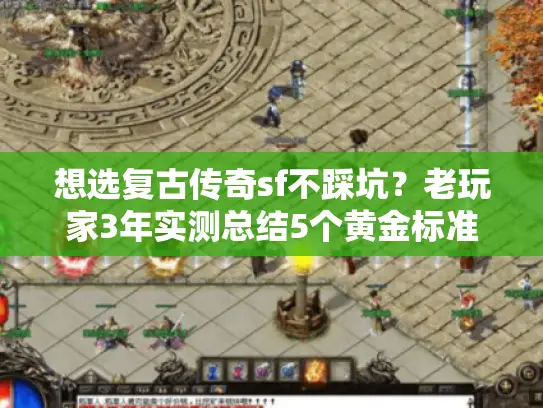 想选复古传奇sf不踩坑?老玩家3年实测总结5个黄金标准! 想选复古传奇sf不踩坑?老玩家3年实测总结5个黄金标准!