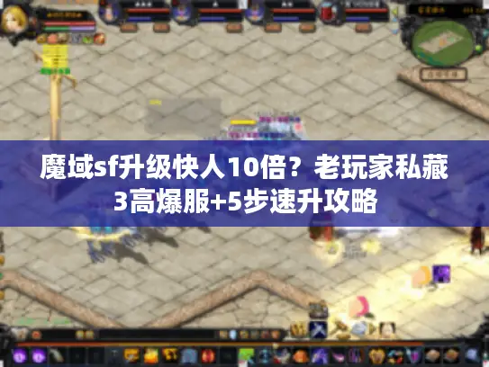 魔域sf升级快人10倍?老玩家私藏3高爆服+5步速升攻略 魔域sf升级快人10倍?老玩家私藏3高爆服+5步速升攻略
