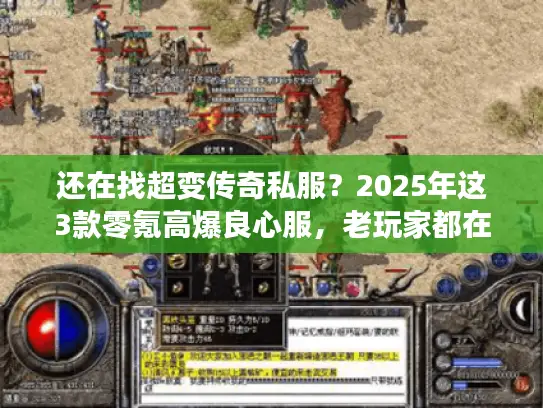 还在找超变传奇私服?2025年这3款零氪高爆良心服,老玩家都在玩! 还在找超变传奇私服?2025年这3款零氪高爆良心服,老玩家都在玩!