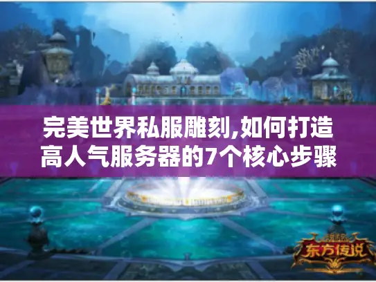 完美世界私服雕刻,如何打造高人气服务器的7个核心步骤?