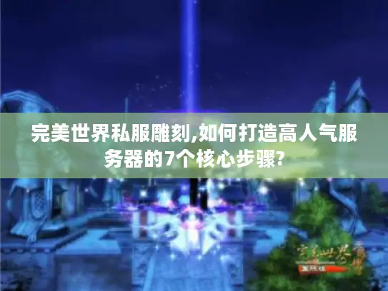 完美世界私服雕刻,如何打造高人气服务器的7个核心步骤?