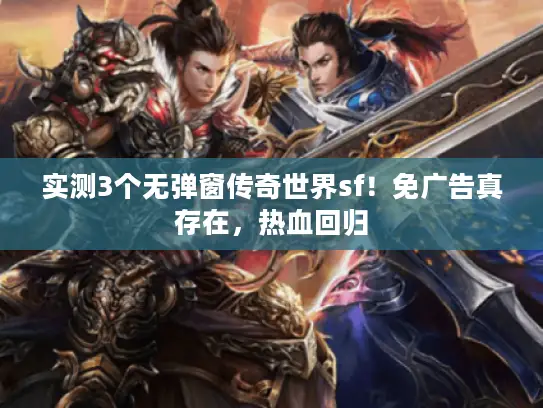 实测3个无弹窗传奇世界sf！免广告真存在，热血回归
